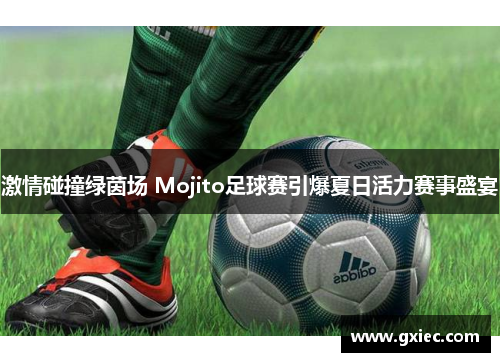 激情碰撞绿茵场 Mojito足球赛引爆夏日活力赛事盛宴