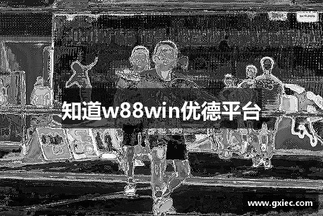 知道w88win优德平台